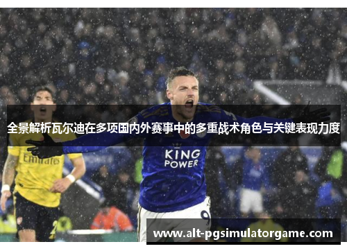 全景解析瓦尔迪在多项国内外赛事中的多重战术角色与关键表现力度