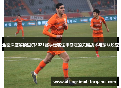 全面深度解读里尔2021赛季逆袭法甲夺冠的关键战术与球队蜕变