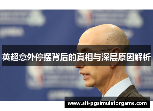 英超意外停摆背后的真相与深层原因解析 英超意外停摆背后的真相与深层原因解析