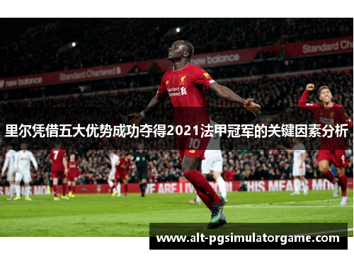 里尔凭借五大优势成功夺得2021法甲冠军的关键因素分析