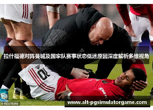 拉什福德对阵曼城及国家队赛事状态低迷原因深度解析多维视角