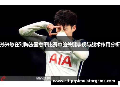 孙兴慜在对阵法国意甲比赛中的关键表现与战术作用分析