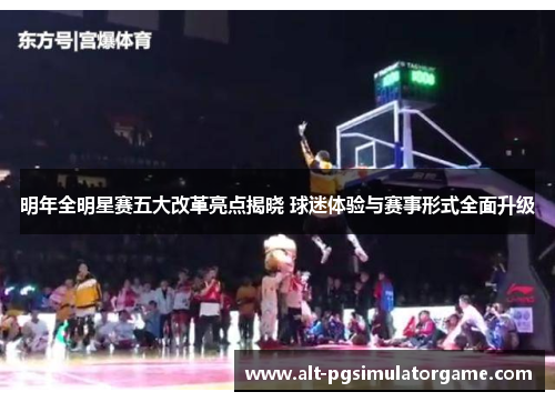 明年全明星赛五大改革亮点揭晓 球迷体验与赛事形式全面升级