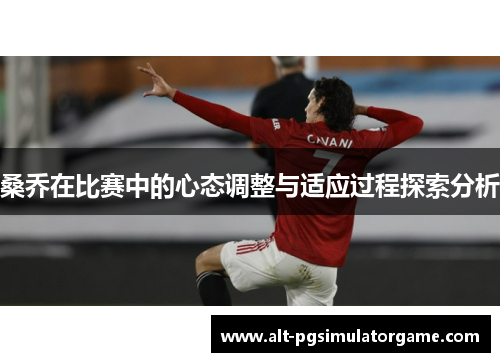 桑乔在比赛中的心态调整与适应过程探索分析