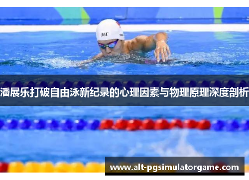 潘展乐打破自由泳新纪录的心理因素与物理原理深度剖析